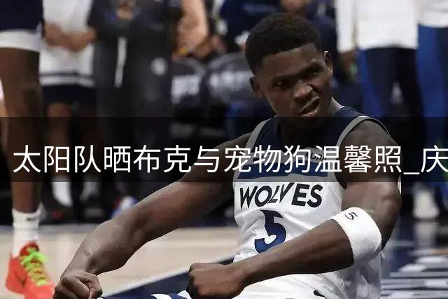 太阳队晒布克与宠物狗温馨照 庆祝国际爱犬日